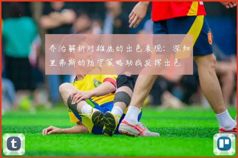 乔治解析对雄鹿的出色表现：深知里弗斯的防守策略助我发挥出色