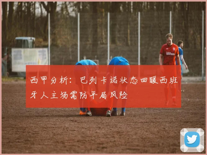 西甲分析：巴列卡诺状态回暖西班牙人主场需防平局风险