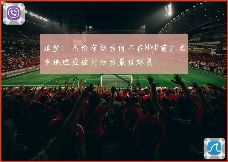 追梦：杰伦布朗为何不在MVP前三名中他理应被讨论为最佳球员