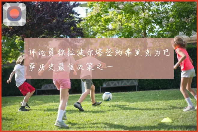 评论员称拉波尔塔签约弗里克为巴萨历史最佳决策之一