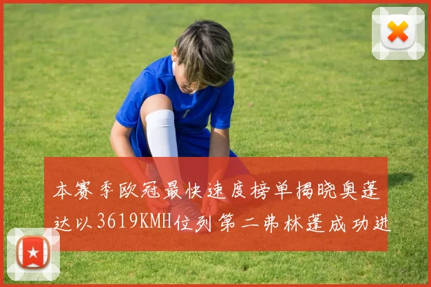 本赛季欧冠最快速度榜单揭晓奥蓬达以3619KMH位列第二弗林蓬成功进军前十