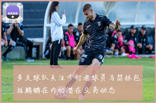多支球队关注步行者球员马瑟林包括鹈鹕在内的潜在交易动态