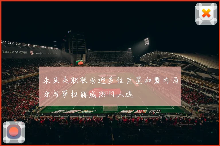 未来美职联或迎多位巨星加盟内马尔与萨拉赫成热门人选
