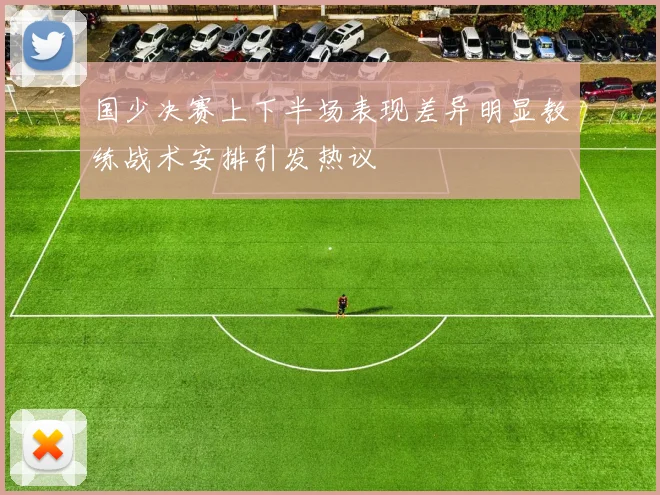 国少决赛上下半场表现差异明显教练战术安排引发热议