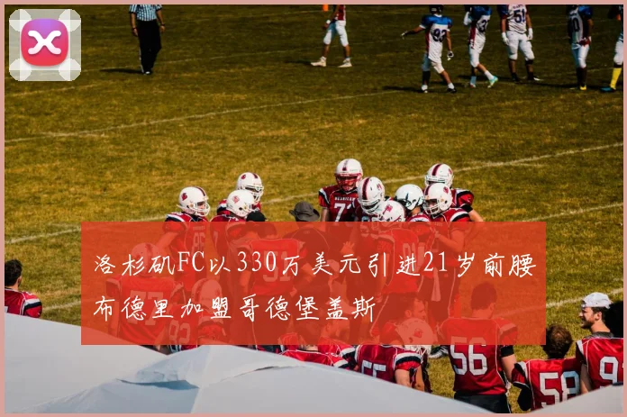 洛杉矶FC以330万美元引进21岁前腰布德里加盟哥德堡盖斯