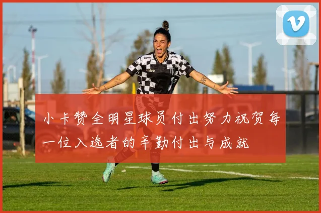 小卡赞全明星球员付出努力祝贺每一位入选者的辛勤付出与成就