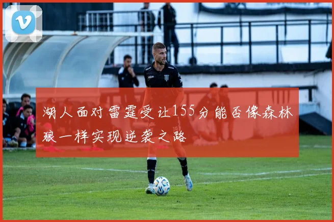 湖人面对雷霆受让155分能否像森林狼一样实现逆袭之路