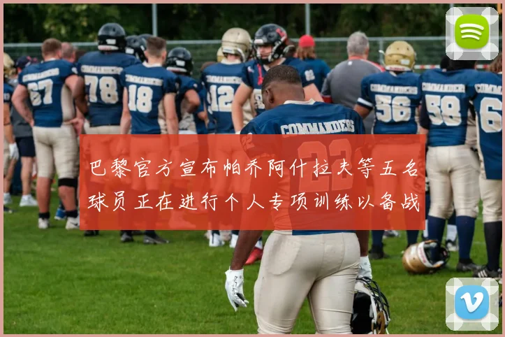 巴黎官方宣布帕乔阿什拉夫等五名球员正在进行个人专项训练以备战新赛季