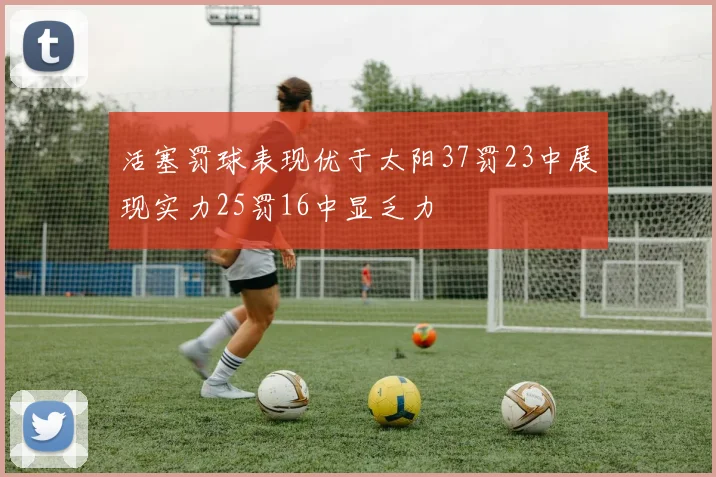 活塞罚球表现优于太阳37罚23中展现实力25罚16中显乏力