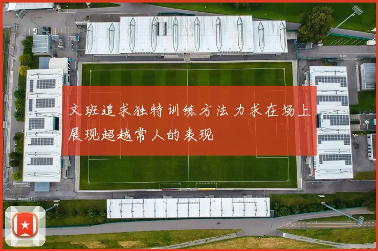 文班追求独特训练方法力求在场上展现超越常人的表现