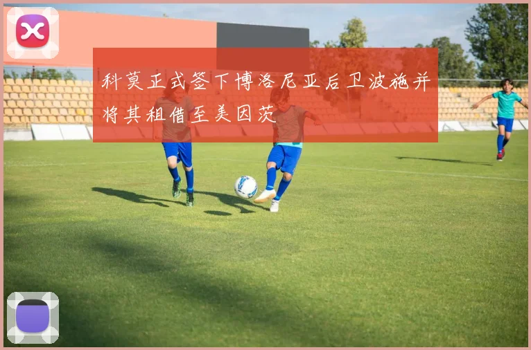 科莫正式签下博洛尼亚后卫波施并将其租借至美因茨