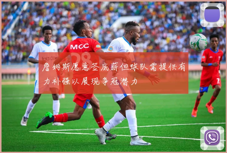 詹姆斯愿意签底薪但球队需提供有力补强以展现争冠潜力