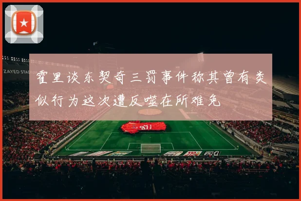 霍里谈东契奇三罚事件称其曾有类似行为这次遭反噬在所难免